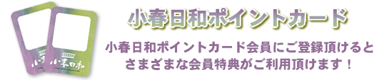小春日和ポイントカード会員にご登録頂けるとさまざまな会員特典がご利用頂けます!